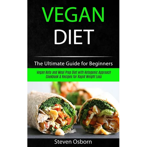 Vegan Diet: The Ultimate Guide for Beginners (Vegan Keto and Meal Prep Diet with Ketogenic Approach Cookbook & Recipes for Rapid Weight Loss)