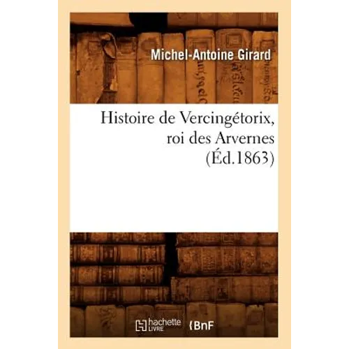 Histoire de Vercingétorix, Roi Des Arvernes (Éd.1863)