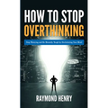 How to Stop Overthinking: Stop Worrying and Be Mentally Tough by Decluttering Your Mind