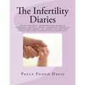 The Infertility Diaries: Inside the crazy, heartbreaking world of infertility told by a highly emotional infertility survivor who swears she ne