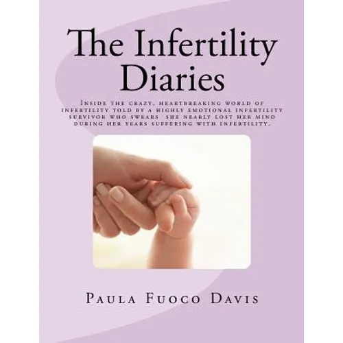 The Infertility Diaries: Inside the crazy, heartbreaking world of infertility told by a highly emotional infertility survivor who swears she ne