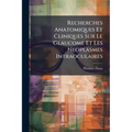 Recherches Anatomiques Et Cliniques Sur Le Glaucome Et Les Neoplasmes Intraoculaires