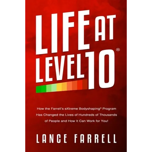 Life At Level 10: How the Farrell's eXtreme Bodyshaping Program Has Changed the Lives of Hundreds of Thousands of People and How It Can Work for You!