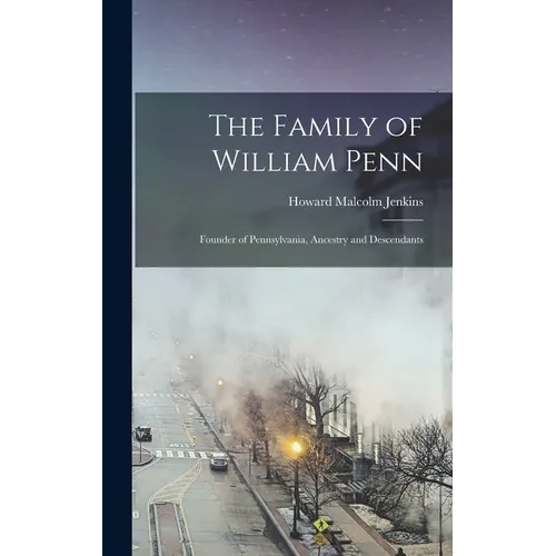 The Family of William Penn: Founder of Pennsylvania, Ancestry and Descendants