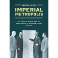 Imperial Metropolis: Los Angeles, Mexico, and the Borderlands of American Empire, 1865-1941