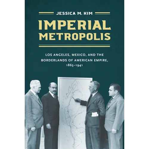 Imperial Metropolis: Los Angeles, Mexico, and the Borderlands of American Empire, 1865-1941 - Paperback