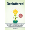 Decluttered: Estrategias simples para ordenar su hogar y su mente para lograr una felicidad extraordinaria: Libro en Español/Decluttering Spanish book