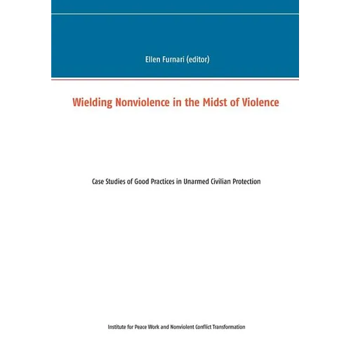 Wielding Nonviolence in the Midst of Violence: Case Studies of Good Practices in Unarmed Civilian Protection