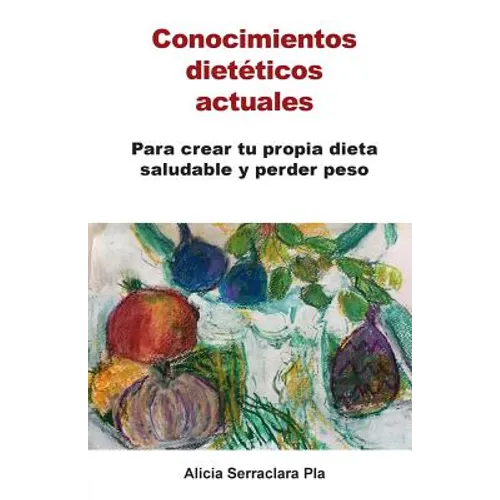 Conocimientos dietéticos actuales: Para crear tu propia dieta saludable y perder peso
