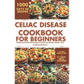 Celiac Disease Cookbook for Beginners: Simple and Flavorful Recipes to Help You Master Gluten-Free Cooking with Ease