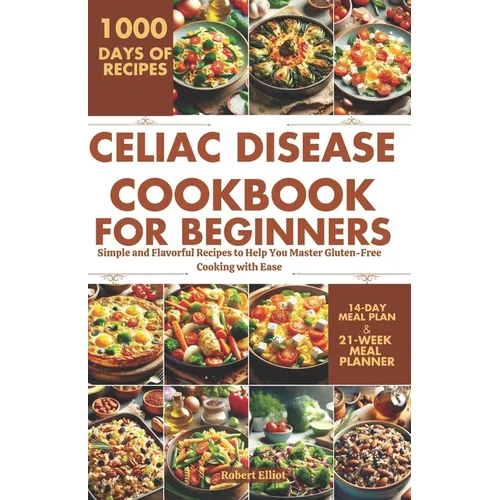 Celiac Disease Cookbook for Beginners: Simple and Flavorful Recipes to Help You Master Gluten-Free Cooking with Ease