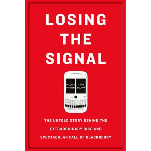Losing the Signal: The Untold Story Behind the Extraordinary Rise and Spectacular Fall of Blackberry