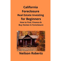 California Foreclosure Real Estate Investing for Beginners: How to Find, Finance & Buy Homes In Foreclosure