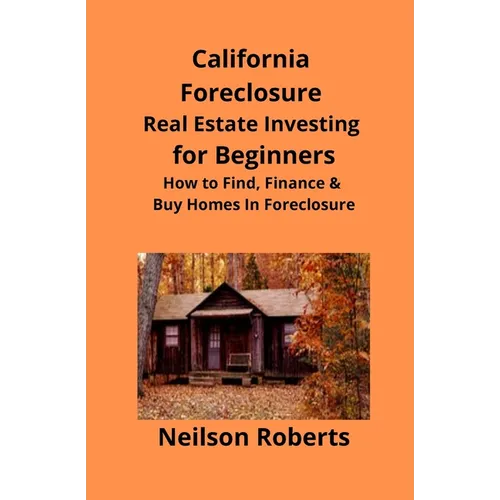 California Foreclosure Real Estate Investing for Beginners: How to Find, Finance & Buy Homes In Foreclosure