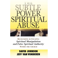 The Subtle Power of Spiritual Abuse: Recognizing and Escaping Spiritual Manipulation and False Spiritual Authority Within the Church