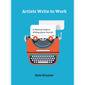 Artists Write to Work: A Practical Guide to Writing about Your Art