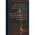 Miss Havergal's Daily Text Book, A Manual Of Prayer And Praise Containing A Portion Of Scripture And Verses For Every Day In The Year, By F.r. Haverga