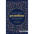 So God Made a Grandma: Caring, Faithful, Creative, Devoted, Wise, Generous, Resilient-Just Like You