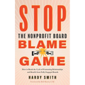 Stop the Nonprofit Board Blame Game: How to Break the Cycle of Frustrating Relationships and Benefit from Fully Engaged Boards