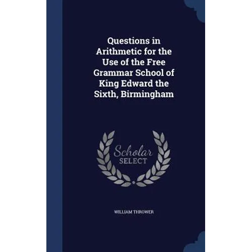 Questions in Arithmetic for the Use of the Free Grammar School of King Edward the Sixth, Birmingham