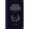 The Prohibition Movement In Its Broader Bearings Upon Our Social, Commercial And Religious Liberties: Addresses And Writings Of Percy Andreae