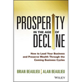 Prosperity in the Age of Decline: How to Lead Your Business and Preserve Wealth Through the Coming Business Cycles