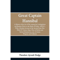 Great Captain Hannibal: A History Of The Art Of War: Among The Carthaginians And Romans Down To The Battle Of Pydna, 168 B. C., With A Detaile