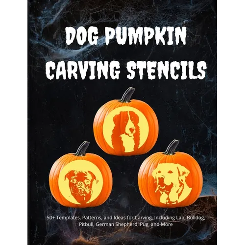Dog Pumpkin Carving Stencils: 50+ Templates, Patterns, and Ideas for Carving, Including Lab, Bulldog, Pitbull, German Shepherd, Daschund, and More