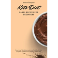 Keto Diet Cakes Recipes for Beginners: Boost your Metabolism and your Health with this Complete and Delicious Collection of Keto Diet