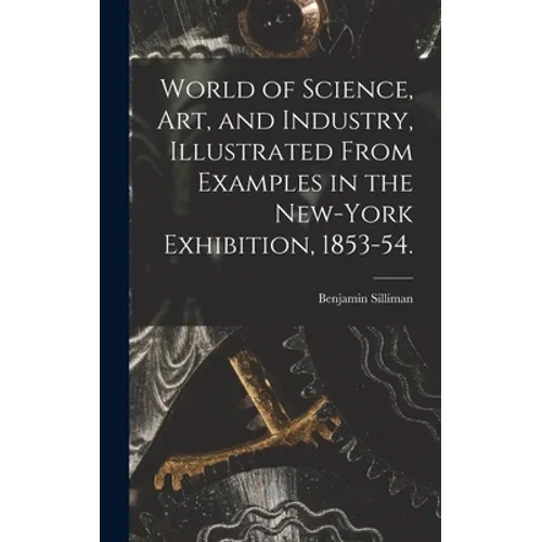 World of Science, Art, and Industry, Illustrated From Examples in the New-York Exhibition, 1853-54.