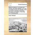 Effects of slavery, on morals and industry. By Noah Webster, Jun. Esq. Counsellor at law and member of the Connecticut Society for ehe [sic] Promotion