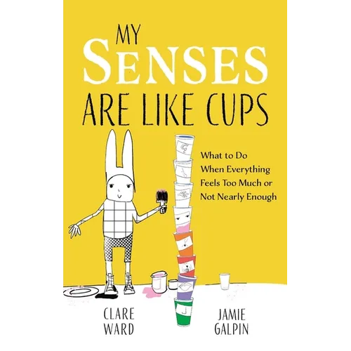 My Senses Are Like Cups: What to Do When Everything Feels Too Much or Not Nearly Enough