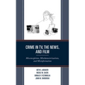 Crime in TV, the News, and Film: Misconceptions, Mischaracterizations, and Misinformation