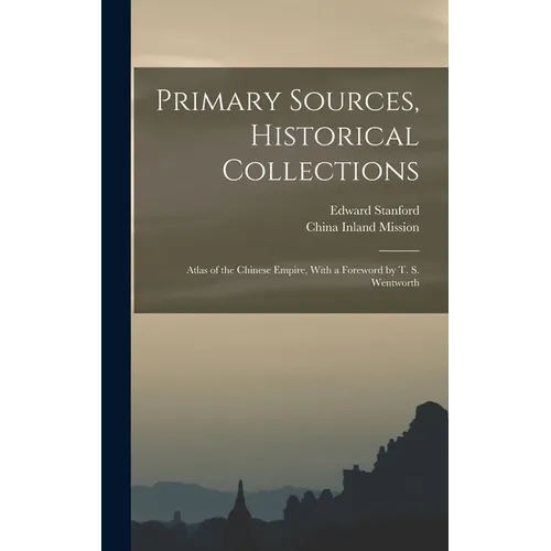 Primary Sources, Historical Collections: Atlas of the Chinese Empire, With a Foreword by T. S. Wentworth