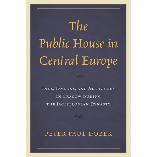 Public House in Central Europe: Inns, Taverns, and Alehouses in Cracow during the Jagiellonian Dynasty