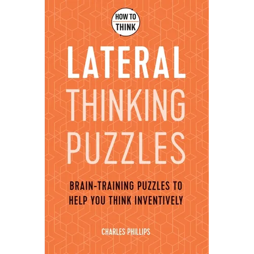 How to Think - Lateral Thinking Puzzles: Brain-Training Puzzles to Help You Think Inventively