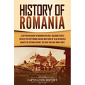 History of Romania: A Captivating Guide to Romanian History, Including Events Such as the First Roman-Dacian War, Raids of Vlad III Dracula against th