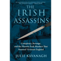 The Irish Assassins: Conspiracy, Revenge and the Phoenix Park Murders That Stunned Victorian England