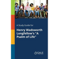 A Study Guide for Henry Wadsworth Longfellow's "A Psalm of Life"