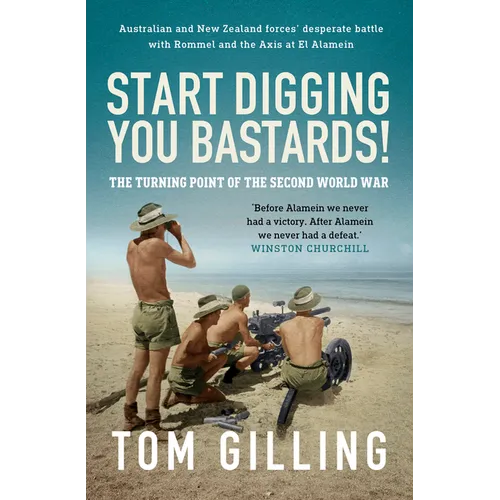Start Digging, You Bastards!: Australian and New Zealand Forces' Desperate Battle with Rommel and the Axis at El Alamein