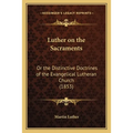 Luther on the Sacraments: Or the Distinctive Doctrines of the Evangelical Lutheran Church (1853)