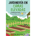 Jardinería en camas elevadas: La jardinería de patio: Guía para un huerto ecológico y la mejor manera de cultivar hierbas, árboles frutales y flores