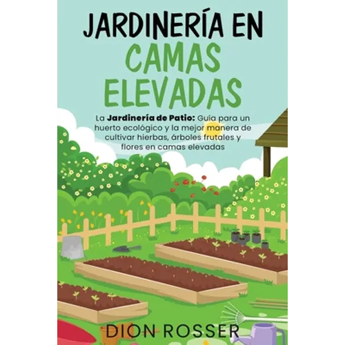 Jardinería en camas elevadas: La jardinería de patio: Guía para un huerto ecológico y la mejor manera de cultivar hierbas, árboles frutales y flores