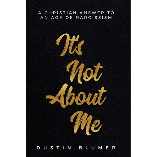 It's Not About Me: A Christian Answer To An Age Of Narcissism