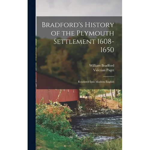 Bradford's History of the Plymouth Settlement 1608-1650: Rendered Into Modern English