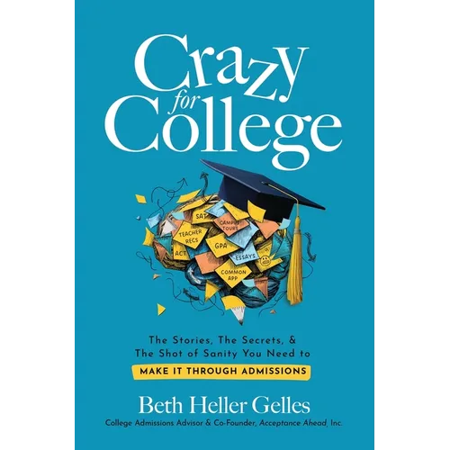 Crazy for College: The Stories, The Secrets, & The Shot of Sanity You Need to Make It Through Admissions