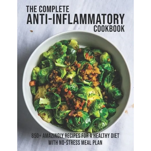 The Complete Anti-Inflammatory Cookbook: 850+ Amazingly Recipes For A Healthy Diet With No-Strees Meal Plan