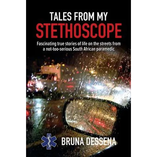 Tales from My Stethoscope: Fascinating True Stories of Life on the Streets from a South African Paramedic