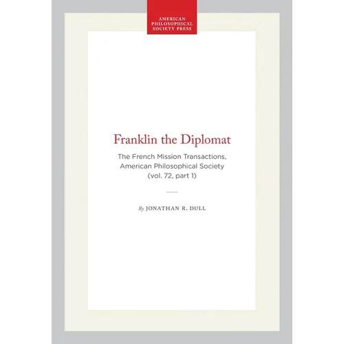 Franklin the Diplomat: The French Mission Transactions, American Philosophical Society (Vol. 72, Part 1)