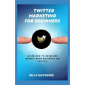 Twitter Marketing for Beginners: Learn How to Grow and Market your Business on Twitter